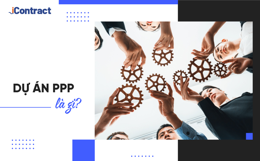 Dự án PPP là gì? Quy trình thực hiện dự án PPP đúng chuẩn 